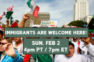 Immigrants Are Welcome Here! Sunday, February 2, 4 PM PT / 7 PM ET
