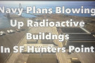 The US Navy has told the residents and workers of Hunters Point and Bayview that they will be blowing up radioactive buildings. Dr. Ahims...