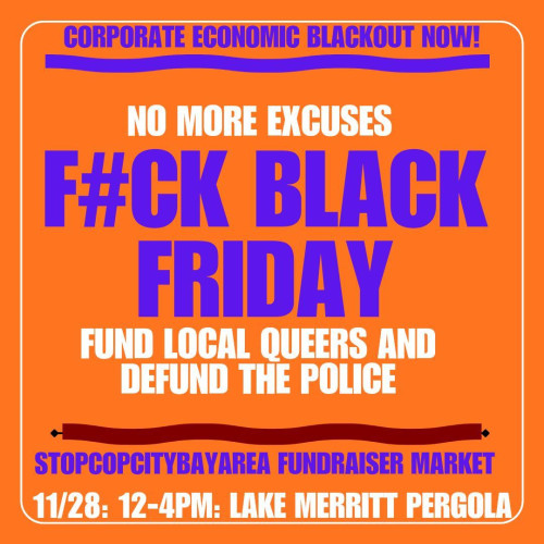 event flyer: Corporate Economic Blackout Now; No More Excuses; F#CKBlackFriday; Fund Local Queers; StopCopCityBayArea Fundraiser; event info