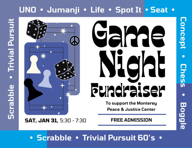 Game Night Fundraiser 1-31-26 at 5:30 pm at the Monterey Peace and Justice Center in Seaside, CA.  No cover.
