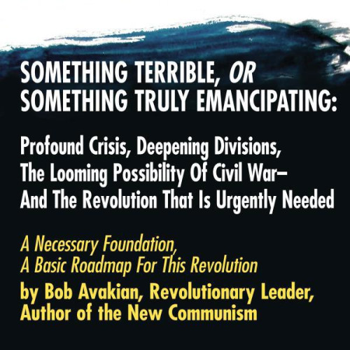 Something Terrible,Something Truly Emancipating:Profound Crisis,Deepening Divisions,Looming Poss. ofCivil War-&theRevolution that's Needed